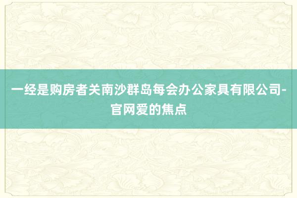 一经是购房者关南沙群岛每会办公家具有限公司-官网爱的焦点