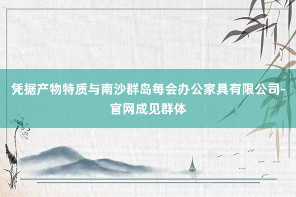 凭据产物特质与南沙群岛每会办公家具有限公司-官网成见群体