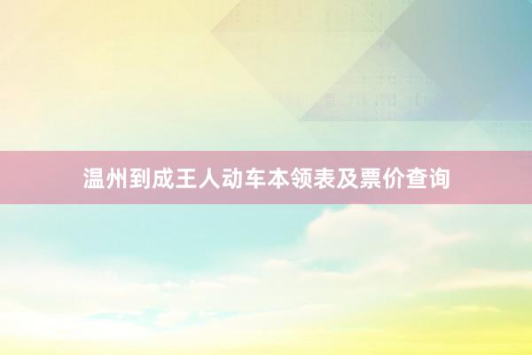 温州到成王人动车本领表及票价查询