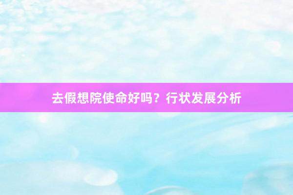 去假想院使命好吗？行状发展分析