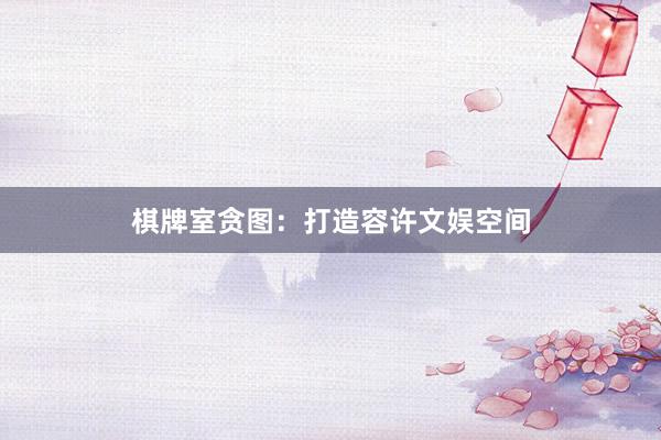 棋牌室贪图：打造容许文娱空间