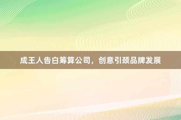 成王人告白筹算公司，创意引颈品牌发展